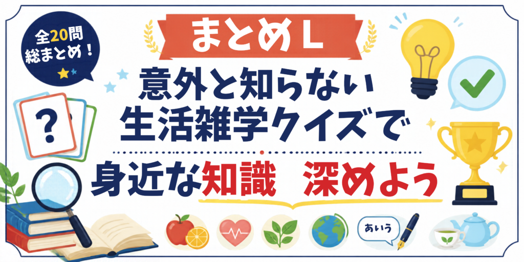 まとめ|意外と知らない生活雑学クイズで身近な知識を深めよう