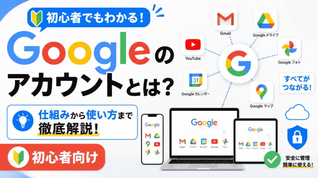 Googleアカウントとは?初心者にもわかる仕組みと使い方を徹底解説